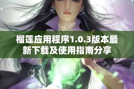 榴莲应用程序1.0.3版本最新下载及使用指南分享