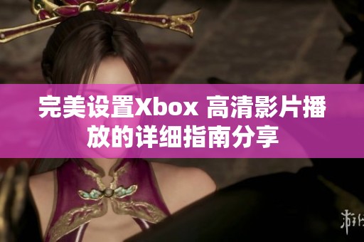 完美设置Xbox 高清影片播放的详细指南分享