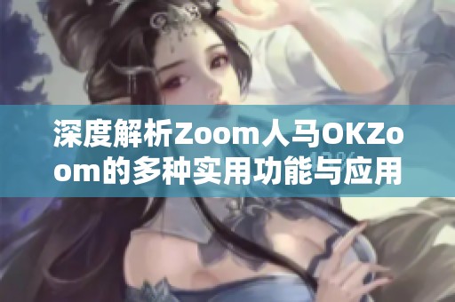 深度解析Zoom人马OKZoom的多种实用功能与应用场景