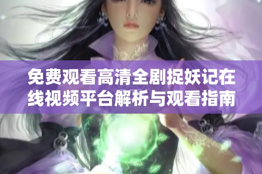 免费观看高清全剧捉妖记在线视频平台解析与观看指南