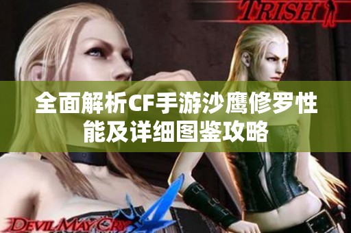 全面解析CF手游沙鹰修罗性能及详细图鉴攻略