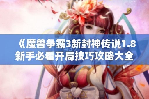 《魔兽争霸3新封神传说1.8新手必看开局技巧攻略大全》