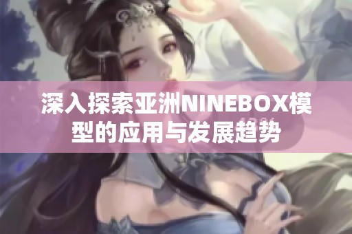 深入探索亚洲NINEBOX模型的应用与发展趋势