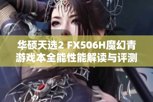 华硕天选2 FX506H魔幻青游戏本全能性能解读与评测