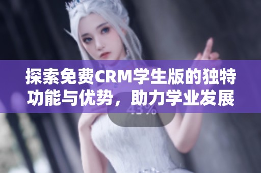 探索免费CRM学生版的独特功能与优势，助力学业发展