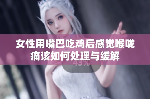 女性用嘴巴吃鸡后感觉喉咙痛该如何处理与缓解