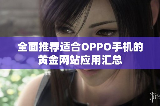 全面推荐适合OPPO手机的黄金网站应用汇总