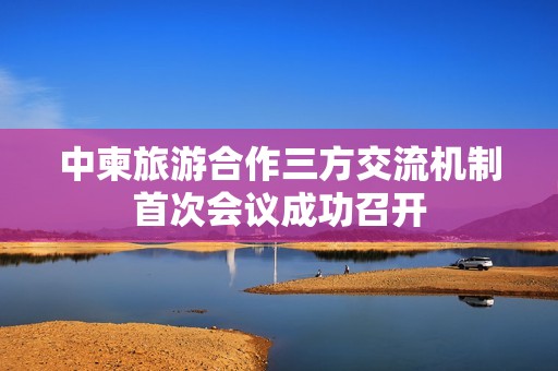 中柬旅游合作三方交流机制首次会议成功召开