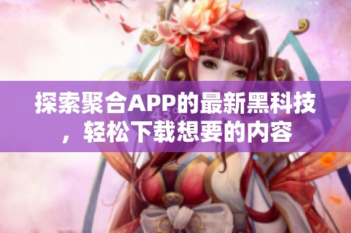 探索聚合APP的最新黑科技，轻松下载想要的内容