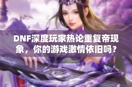 DNF深度玩家热论重复帝现象，你的游戏激情依旧吗？