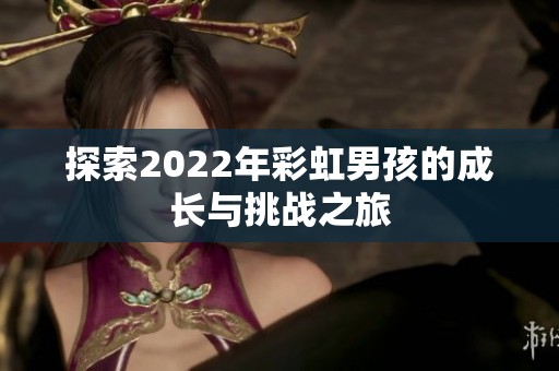 探索2022年彩虹男孩的成长与挑战之旅