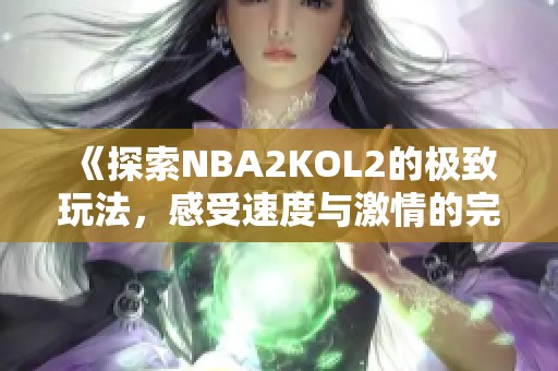 《探索NBA2KOL2的极致玩法，感受速度与激情的完美结合》