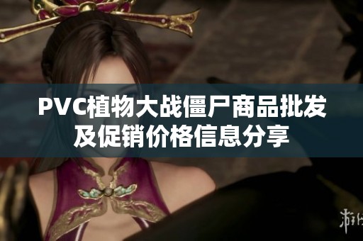 PVC植物大战僵尸商品批发及促销价格信息分享