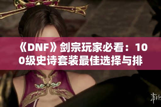 《DNF》剑宗玩家必看：100级史诗套装最佳选择与排名解析