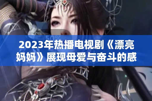 2023年热播电视剧《漂亮妈妈》展现母爱与奋斗的感人故事