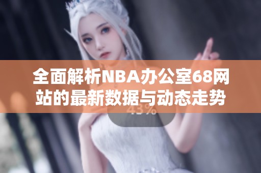 全面解析NBA办公室68网站的最新数据与动态走势