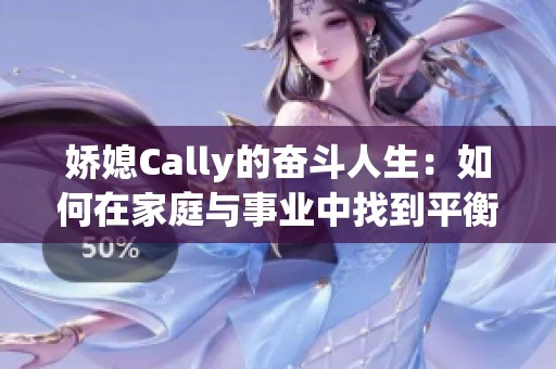 娇媳Cally的奋斗人生：如何在家庭与事业中找到平衡