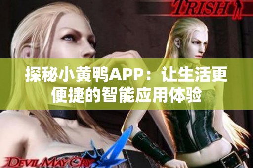 探秘小黄鸭APP：让生活更便捷的智能应用体验