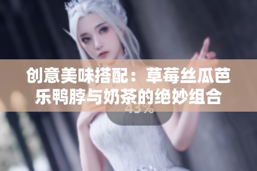 创意美味搭配：草莓丝瓜芭乐鸭脖与奶茶的绝妙组合