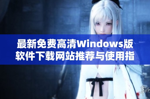 最新免费高清Windows版软件下载网站推荐与使用指南