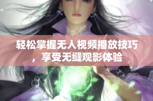 轻松掌握无人视频播放技巧，享受无缝观影体验