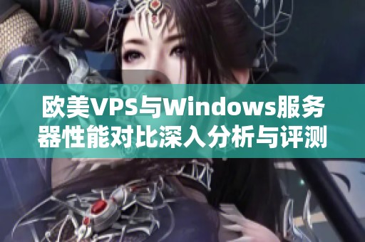欧美VPS与Windows服务器性能对比深入分析与评测