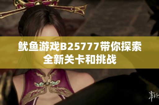 鱿鱼游戏B25777带你探索全新关卡和挑战