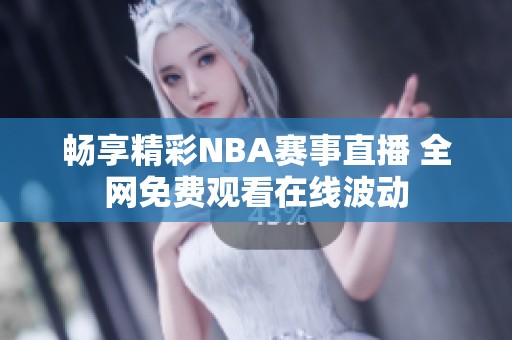 畅享精彩NBA赛事直播 全网免费观看在线波动