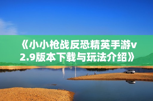 《小小枪战反恐精英手游v2.9版本下载与玩法介绍》