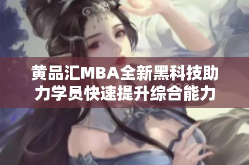 黄品汇MBA全新黑科技助力学员快速提升综合能力