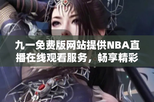 九一免费版网站提供NBA直播在线观看服务，畅享精彩赛事体验