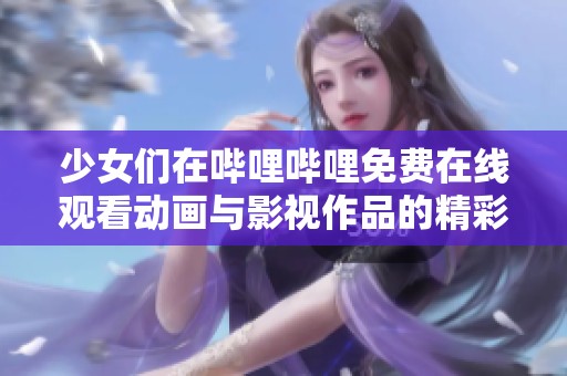 少女们在哔哩哔哩免费在线观看动画与影视作品的精彩体验