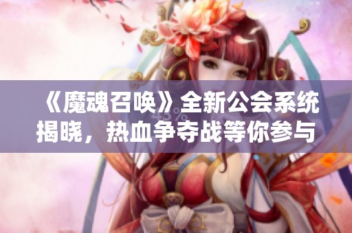 《魔魂召唤》全新公会系统揭晓，热血争夺战等你参与