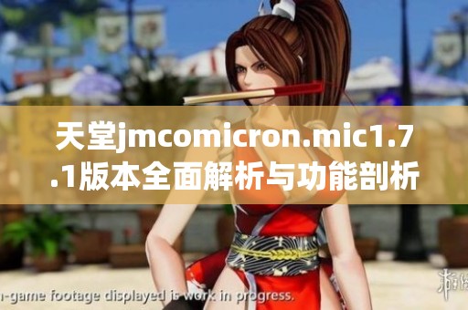 天堂jmcomicron.mic1.7.1版本全面解析与功能剖析