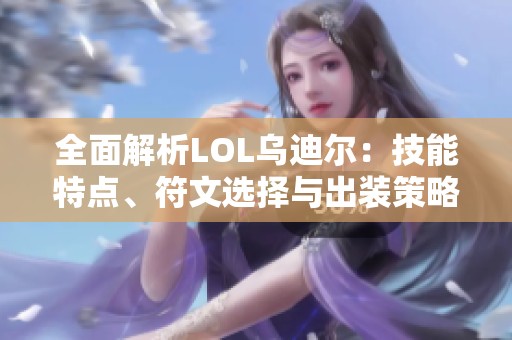 全面解析LOL乌迪尔：技能特点、符文选择与出装策略