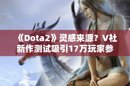 《Dota2》灵感来源？V社新作测试吸引17万玩家参与