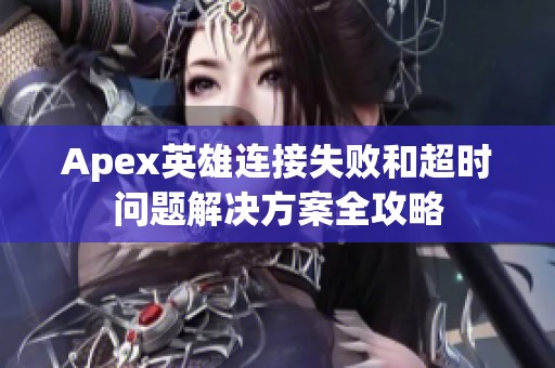 Apex英雄连接失败和超时问题解决方案全攻略