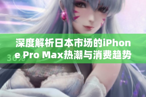 深度解析日本市场的iPhone Pro Max热潮与消费趋势