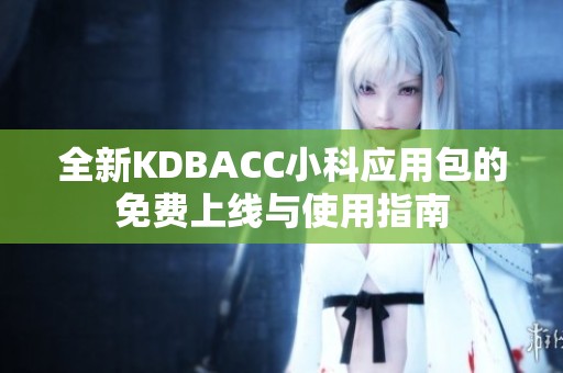 全新KDBACC小科应用包的免费上线与使用指南