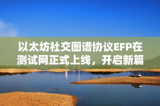 以太坊社交图谱协议EFP在测试网正式上线，开启新篇章