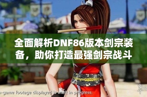 全面解析DNF86版本剑宗装备，助你打造最强剑宗战斗力