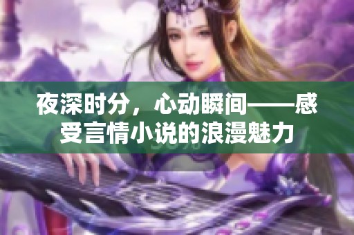 夜深时分，心动瞬间——感受言情小说的浪漫魅力