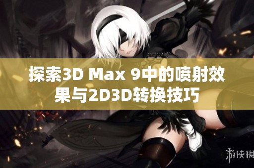 探索3D Max 9中的喷射效果与2D3D转换技巧