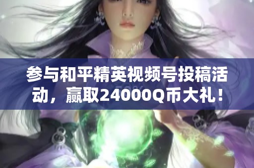 参与和平精英视频号投稿活动，赢取24000Q币大礼！