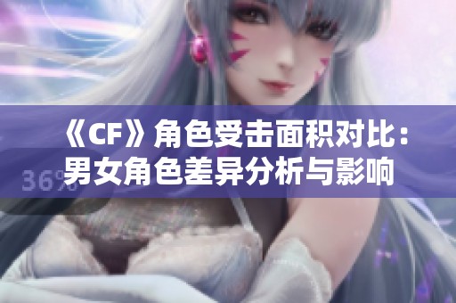 《CF》角色受击面积对比：男女角色差异分析与影响