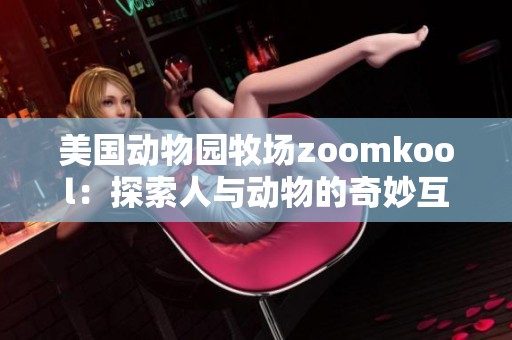 美国动物园牧场zoomkool：探索人与动物的奇妙互动