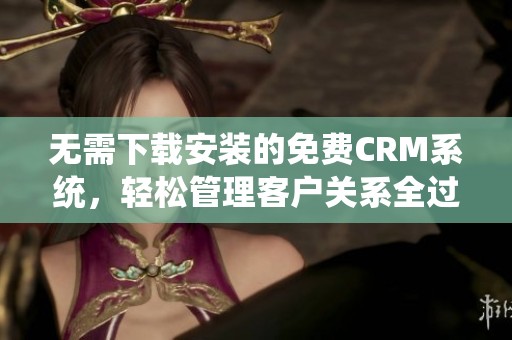 无需下载安装的免费CRM系统，轻松管理客户关系全过程