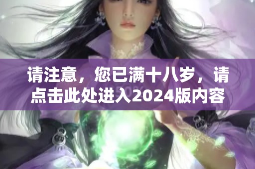 请注意，您已满十八岁，请点击此处进入2024版内容