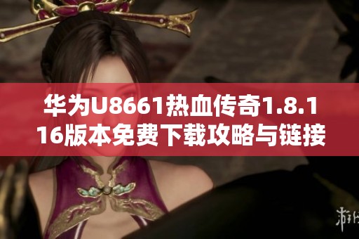 华为U8661热血传奇1.8.116版本免费下载攻略与链接分享