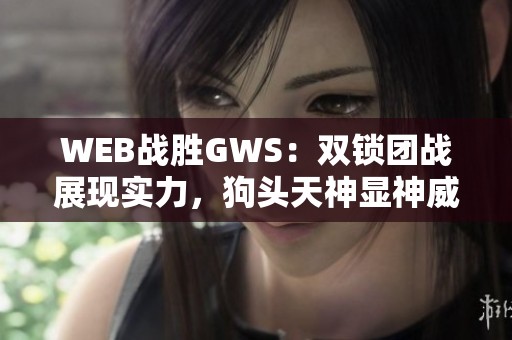 WEB战胜GWS：双锁团战展现实力，狗头天神显神威成功开门红